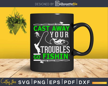 Cast away your troubles go fishin’ svg design printable