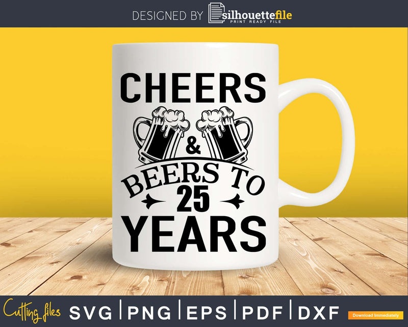 Cheers and Beers 25th Birthday Shirt Svg Design Cricut