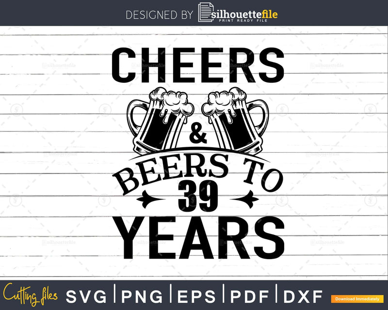 Cheers and Beers 39th Birthday Shirt Svg Design Cricut