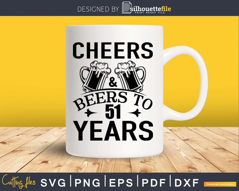 Cheers and Beers 51st Birthday Shirt Svg Design Cricut