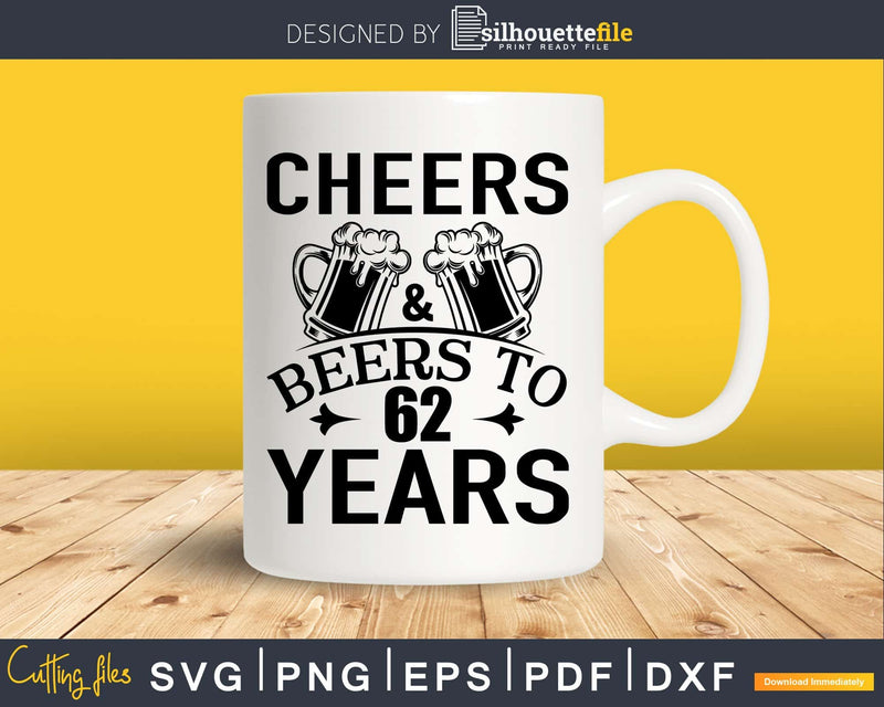 Cheers and Beers 62nd Birthday Shirt Svg Design Cricut