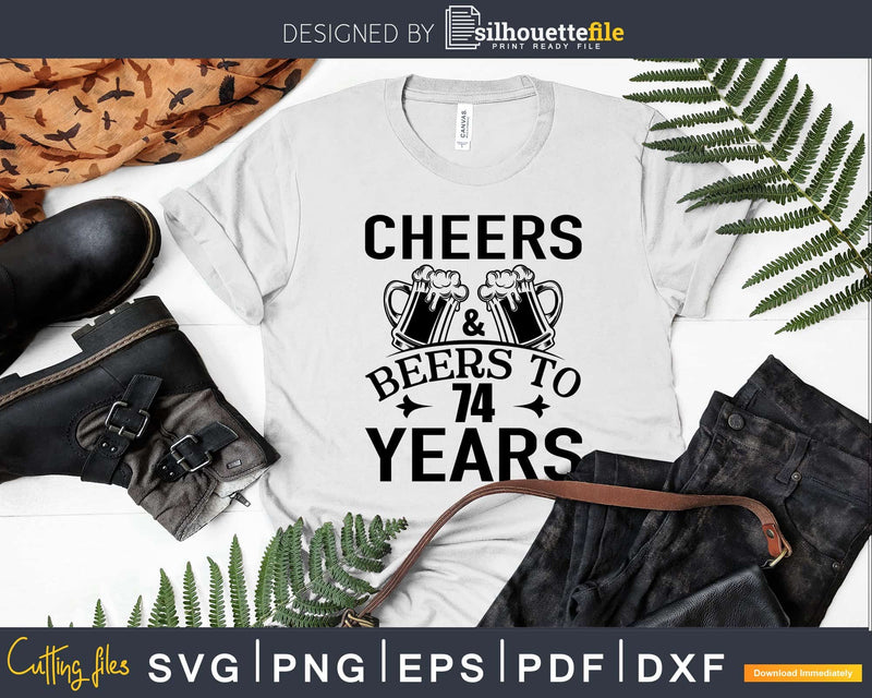 Cheers and Beers 74th Birthday Shirt Svg Design Cricut