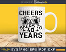 Cheers And Beers To 40 Years Svg Design Cricut Printable
