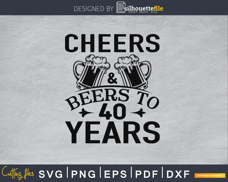 Cheers And Beers To 40 Years Svg Design Cricut Printable