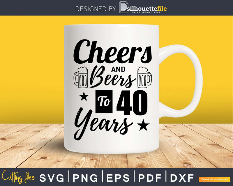 Cheers and Beers To 40th Birthday Years Svg Design Cricut