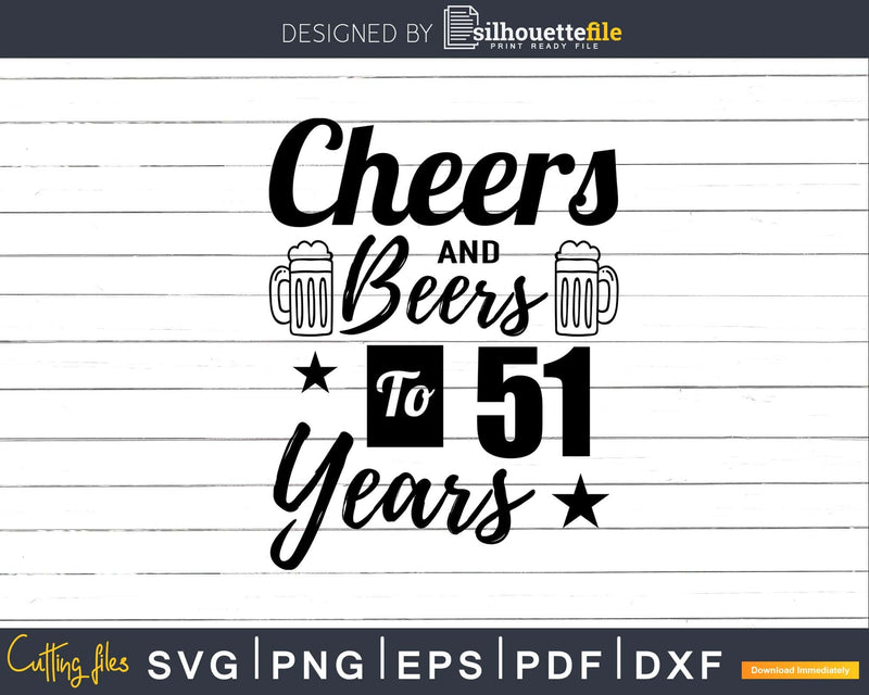 Cheers and Beers To 51st Birthday Years Svg Dxf Cricut
