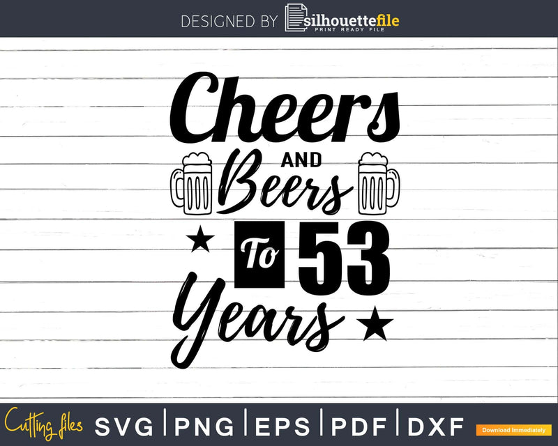 Cheers and Beers To 53rd Birthday Years Svg Dxf Cricut