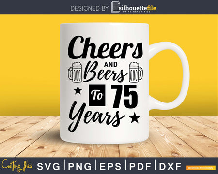 Cheers and Beers To 75th Birthday Years Svg Dxf Png T-shirt