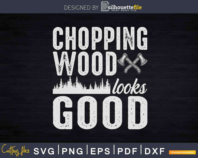 Chopping Wood and Looking Good Svg T-Shirt Design