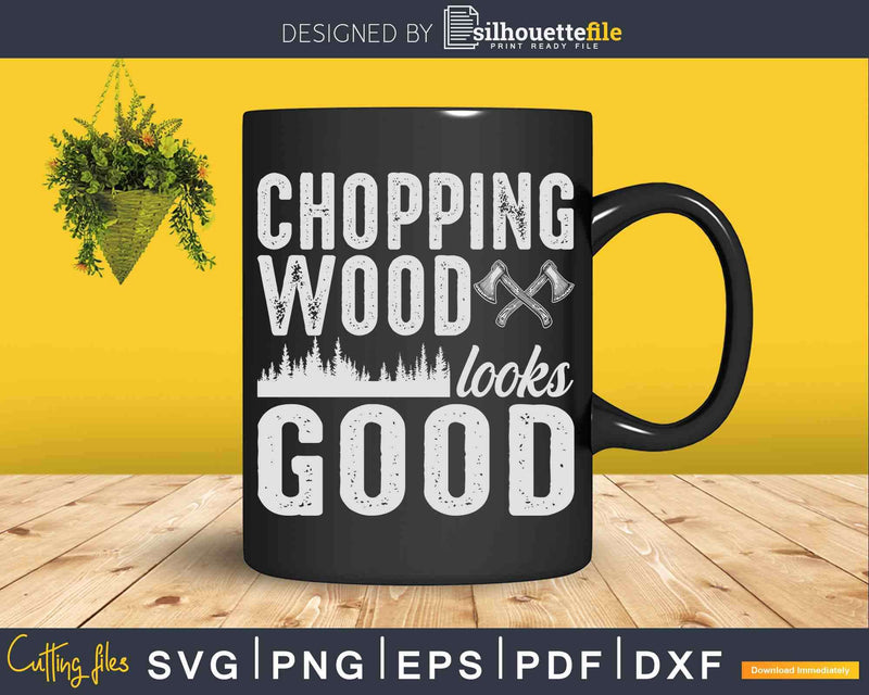 Chopping Wood and Looking Good Svg T-Shirt Design