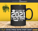 Class Of 2021 Senior & Graduation Funny I Am So Done Svg