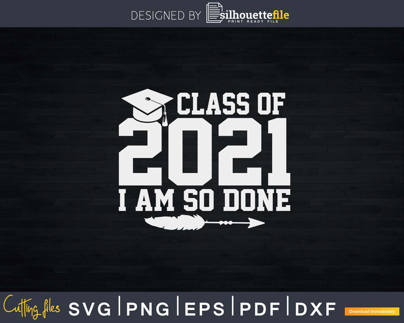 Class Of 2021 Senior & Graduation Funny I Am So Done Svg