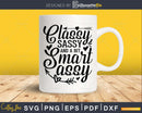 Classy Sassy and a bit Smart Assy svg Funny Cricut Cut Files