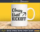 Classy Until Kickoff Crazy Sports Football Team Fan svg png