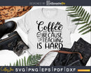 Coffee Because Teaching is Hard svg cricut cut files