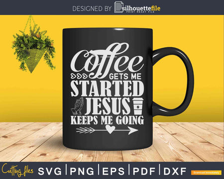 Coffee Gets Me Started Jesus Keeps Going Svg Dxf Cricut Cut