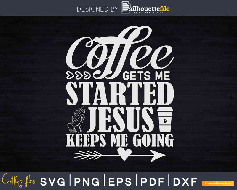 Coffee Gets Me Started Jesus Keeps Me Going