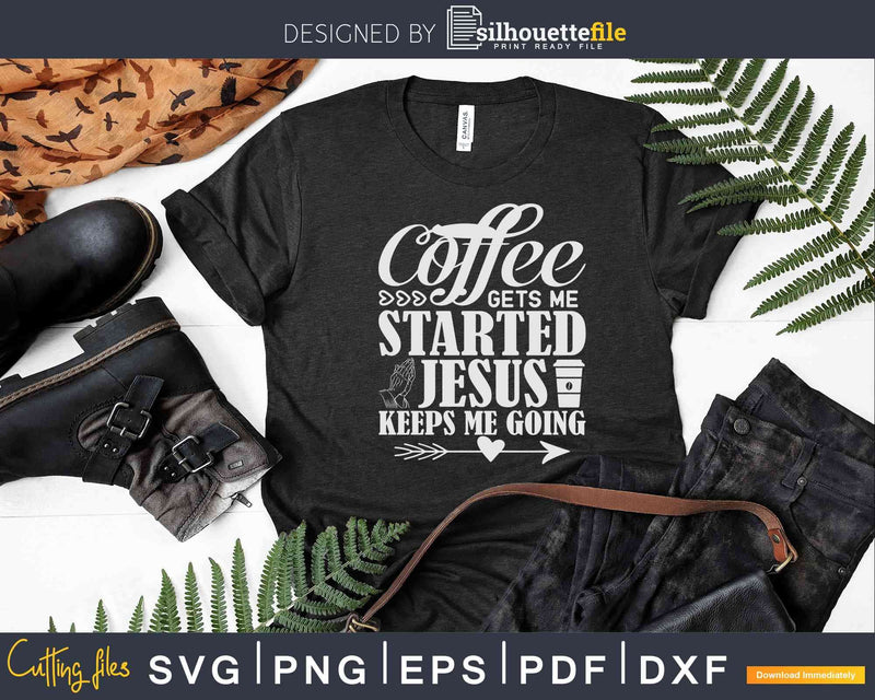 Coffee Gets Me Started Jesus Keeps Going Svg Dxf Cricut Cut