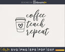 Coffee teach repeat teacher SVG PNG digital cut cutting