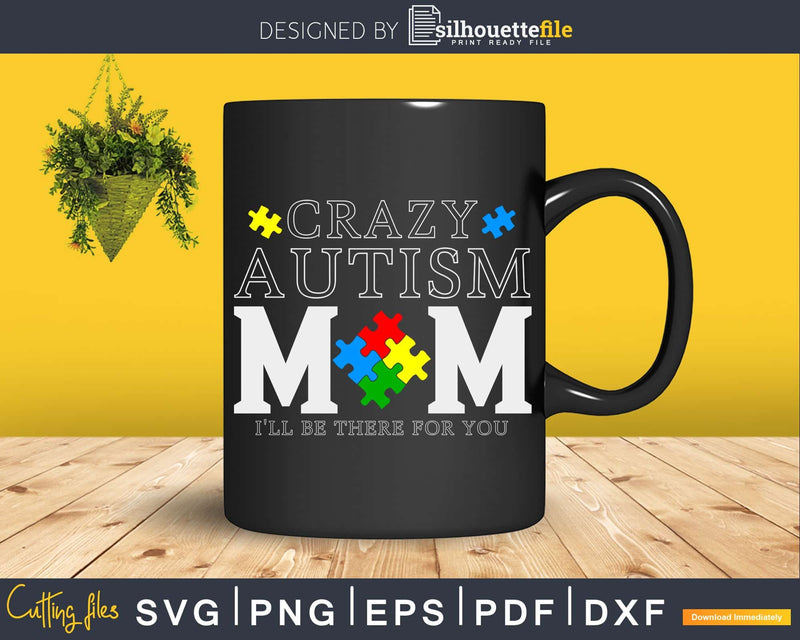 Crazy Autism Mom I’ll Be There For You Svg Dxf Png Cut File