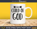 Cute Christian Salvation Quote Gift I Am a Child of God svg