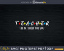 Cute Trendy Teacher Shirt I’ll Be There For you Svg