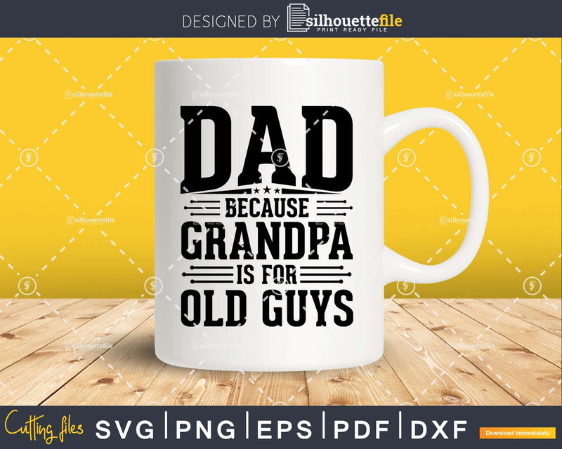 Dad Because Grandpa is for Old Guys Fathers Day Png Dxf Svg