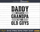 Daddy Because Grandpa is for Old Guys Png Dxf Svg Files