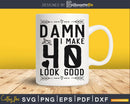 Damn i make 40 look good SVG digital cricut file