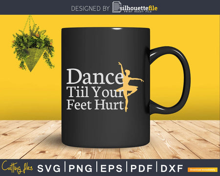 Dance Tiil Your Feet Hurt Ballet Dancer Svg Dxf Cricut Cut