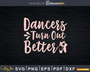 Dancers Turn Out Better Ballet pointe shoes Svg T-shirt