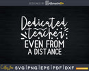 Dedicated Teacher Even from A distance Svg Shirt Design