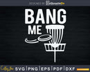 Disc Golfing Shirts Bang Me Funny Golf Svg Png Dxf Cut Files