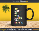 Do More of What Makes You Happy svg png digital cut files