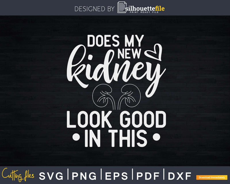 Does My New Kidney Look Good In This Svg Png Cut File