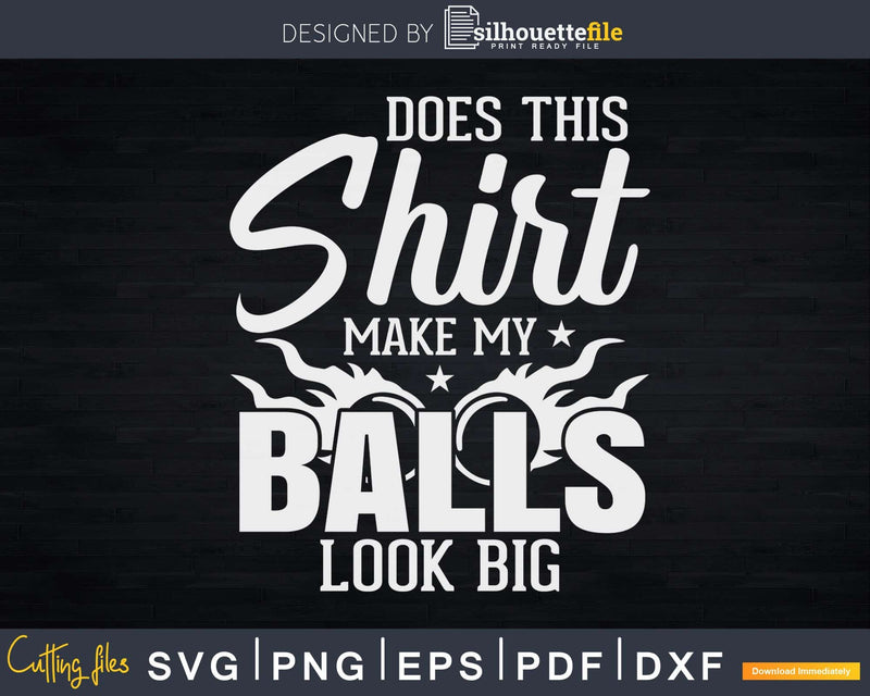Does This Shirt Make My Balls Look Big T - shirt Design Svg