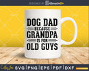 Dog Dad Because Grandpa is for Old Guys Png Dxf Svg Files