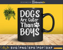 Dogs Are Cuter than Boys Dog cat Pets mom svg cricut