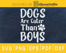 Dogs Are Cuter than Boys Dog cat Pets mom svg cricut