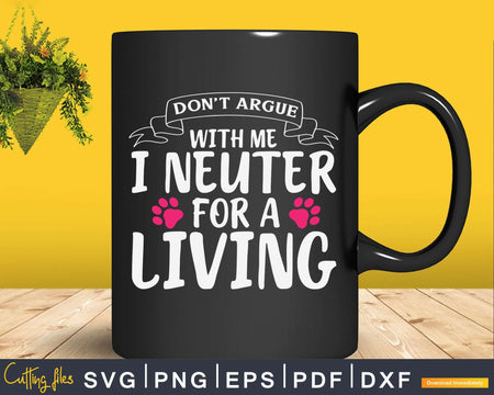 Don’t Argue With Me I Neuter For A Living Svg T-Shirt Design