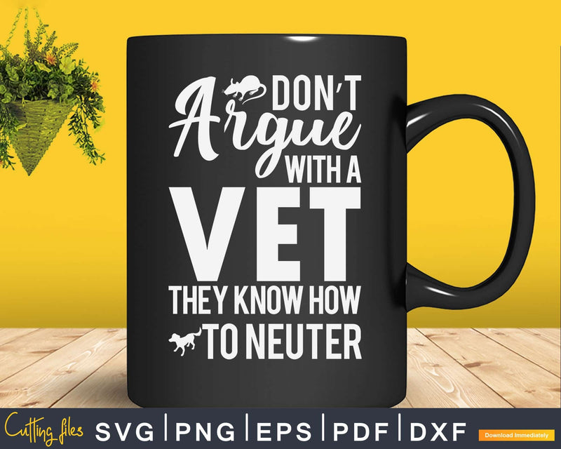 Don’t Argue With Vets Because They Know How To Neuter Svg