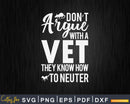 Don’t Argue With Vets Because They Know How To Neuter Svg