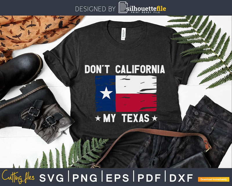 Don’t California My Texas svg png cut cutting files