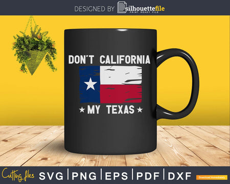 Don’t California My Texas svg png cut cutting files