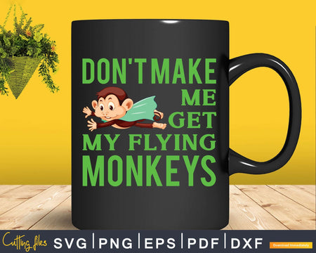 Don’t Make Me Get My Flying Monkeys Svg Png Digital