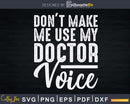 Don’t Make Me Use My Doctor Voice Funny Sayings Svg Png