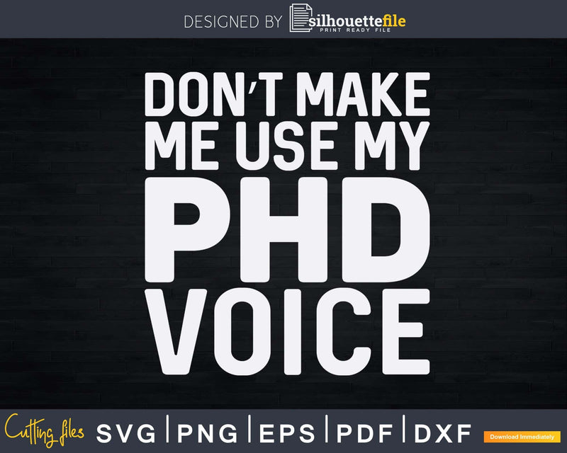 Don’t Make Me Use My PhD Voice Svg Png Silhouette File