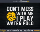 Don’t Mess With Me I Play Water Polo Funny Waterpolo