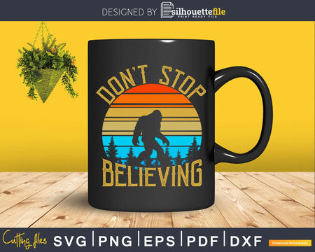 Don’t Stop Believing Bigfoot SVG PNG dxf Silhouette Cut