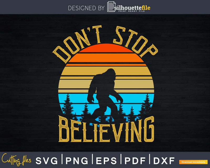 Don’t Stop Believing Bigfoot SVG PNG dxf Silhouette Cut